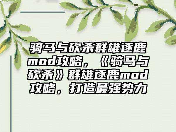 骑马与砍杀群雄逐鹿mod攻略，《骑马与砍杀》群雄逐鹿mod攻略，打造最强势力