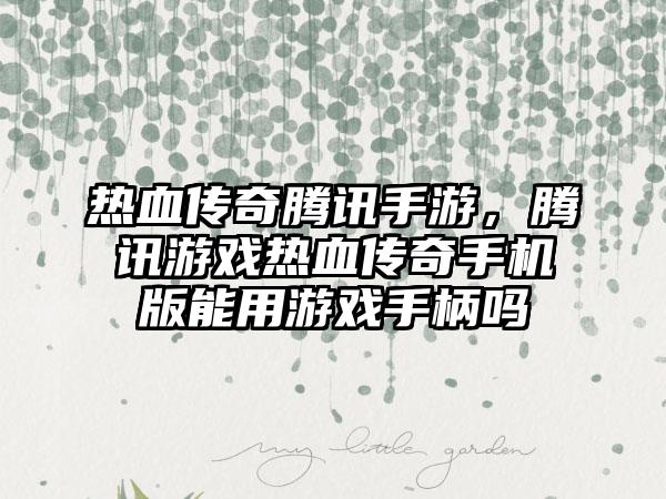 热血传奇腾讯手游，腾讯游戏热血传奇手机版能用游戏手柄吗