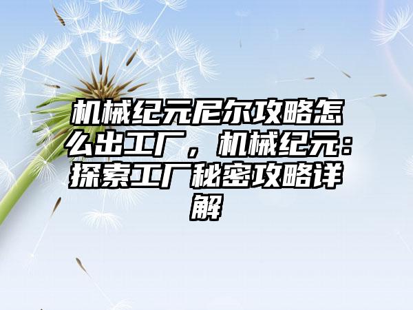 机械纪元尼尔攻略怎么出工厂，机械纪元：探索工厂秘密攻略详解
