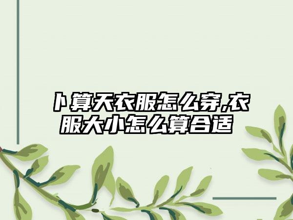 卜算天衣服怎么穿,衣服大小怎么算合适