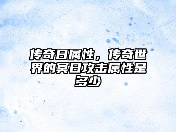 传奇日属性，传奇世界的冥日攻击属性是多少