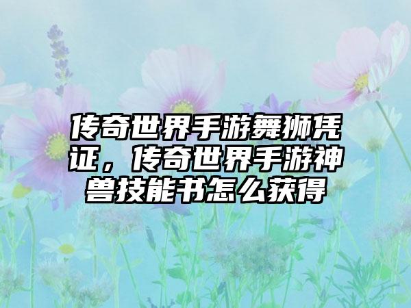 传奇世界手游舞狮凭证，传奇世界手游神兽技能书怎么获得