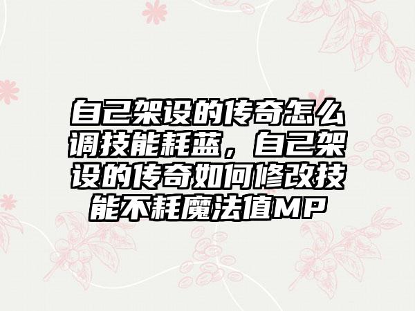 自己架设的传奇怎么调技能耗蓝，自己架设的传奇如何修改技能不耗魔法值MP