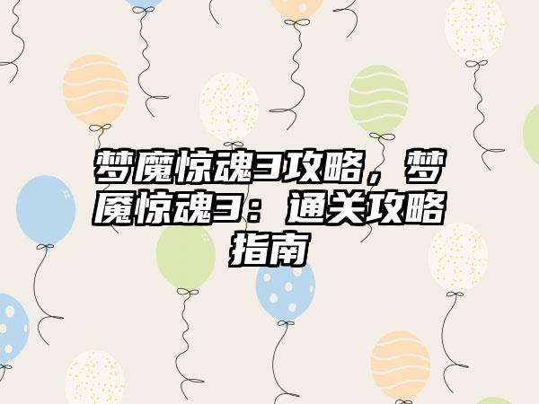 梦魔惊魂3攻略，梦魇惊魂3：通关攻略指南