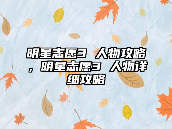 明星志愿3 人物攻略，明星志愿3 人物详细攻略