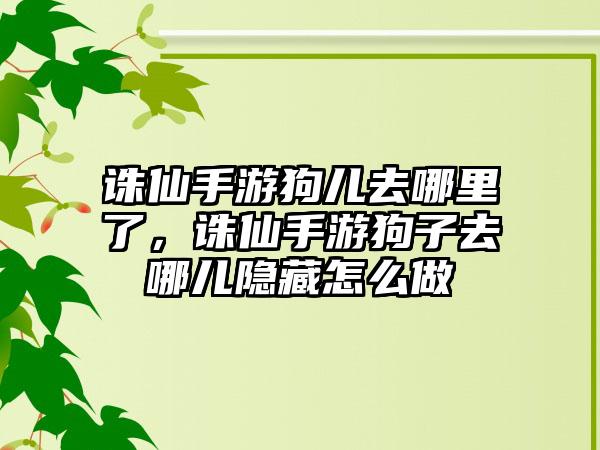 诛仙手游狗儿去哪里了，诛仙手游狗子去哪儿隐藏怎么做