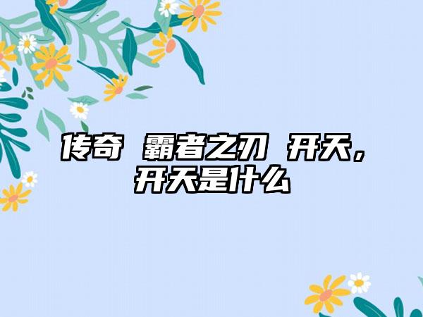 传奇 霸者之刃 开天，开天是什么