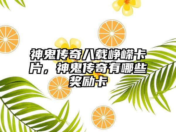 神鬼传奇八载峥嵘卡片，神鬼传奇有哪些奖励卡