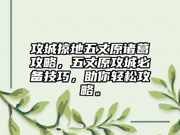 攻城掠地五丈原诸葛攻略，五丈原攻城必备技巧，助你轻松攻略。