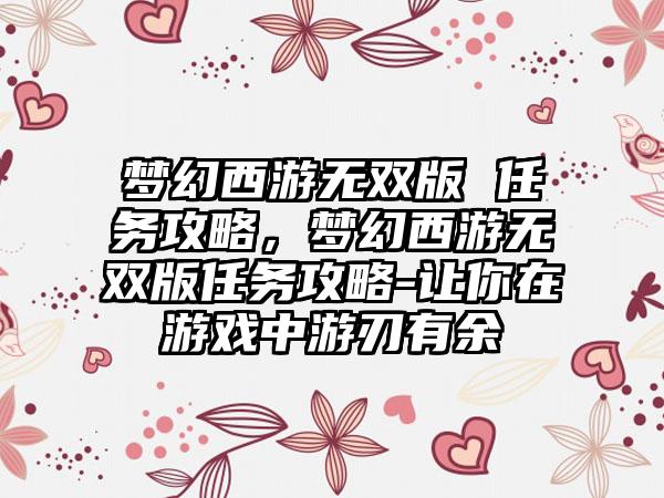 梦幻西游无双版 任务攻略，梦幻西游无双版任务攻略-让你在游戏中游刃有余
