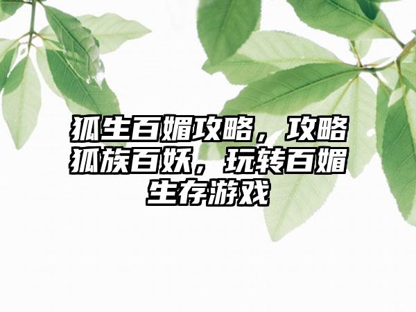 狐生百媚攻略，攻略狐族百妖，玩转百媚生存游戏