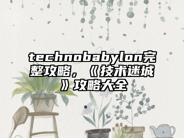 technobabylon完整攻略，《技术迷城》攻略大全