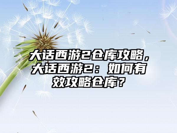 大话西游2仓库攻略，大话西游2：如何有效攻略仓库？