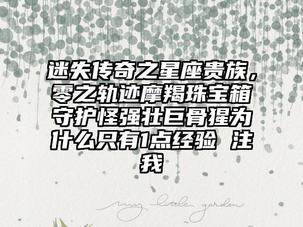 迷失传奇之星座贵族，零之轨迹摩羯珠宝箱守护怪强壮巨骨猩为什么只有1点经验 注我