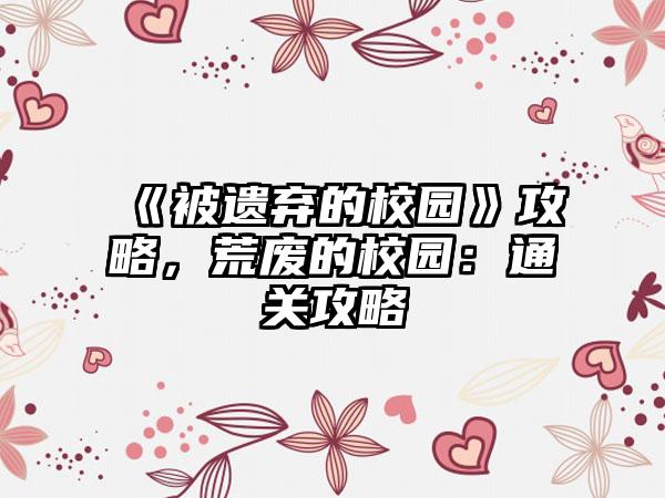 《被遗弃的校园》攻略，荒废的校园：通关攻略