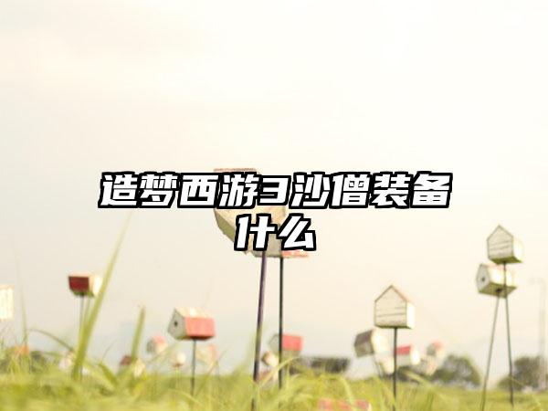 造梦西游3沙僧装备什么