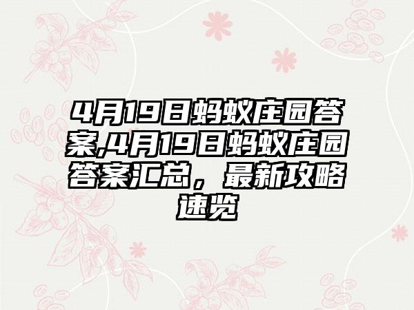 4月19日蚂蚁庄园答案,4月19日蚂蚁庄园答案汇总，最新攻略速览