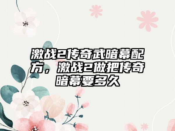 激战2传奇武暗幕配方，激战2做把传奇暗幕要多久