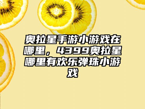 奥拉星手游小游戏在哪里，4399奥拉星哪里有欢乐弹珠小游戏