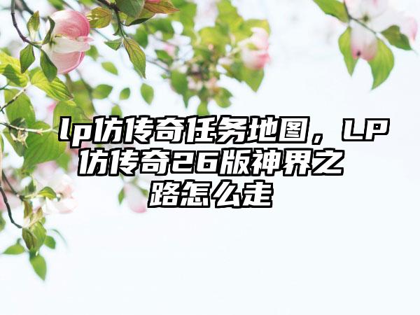 lp仿传奇任务地图，LP仿传奇26版神界之路怎么走