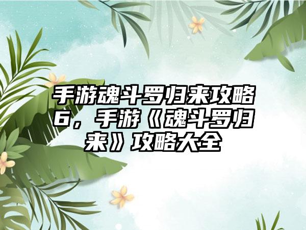 手游魂斗罗归来攻略6，手游《魂斗罗归来》攻略大全