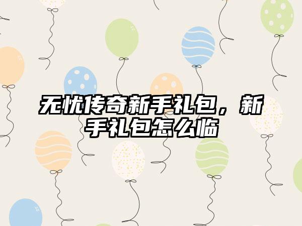 无忧传奇新手礼包，新手礼包怎么临