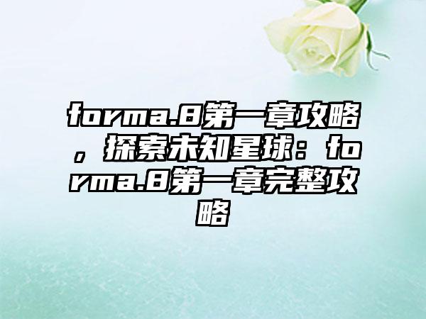 forma.8第一章攻略，探索未知星球：forma.8第一章完整攻略