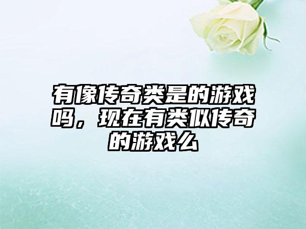 有像传奇类是的游戏吗，现在有类似传奇的游戏么