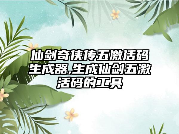 仙剑奇侠传五激活码生成器,生成仙剑五激活码的工具