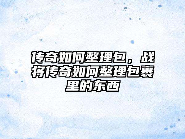 传奇如何整理包，战将传奇如何整理包裹里的东西