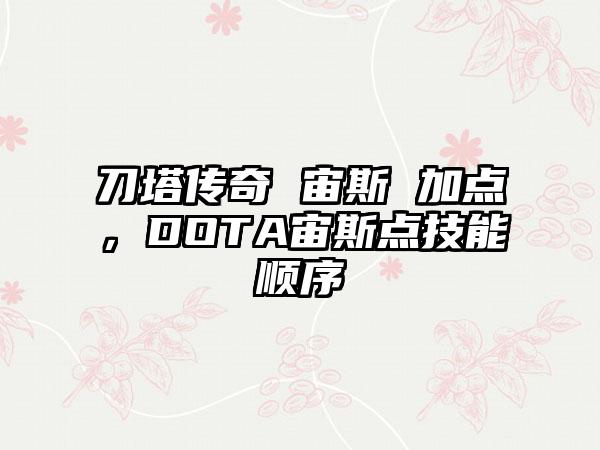 刀塔传奇 宙斯 加点，DOTA宙斯点技能顺序