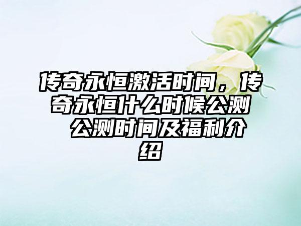 传奇永恒激活时间，传奇永恒什么时候公测 公测时间及福利介绍