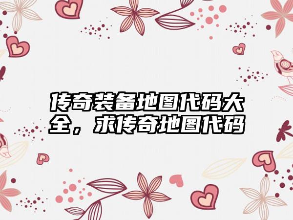 传奇装备地图代码大全，求传奇地图代码