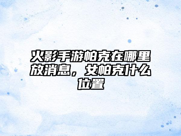 火影手游帕克在哪里放消息，女帕克什么位置