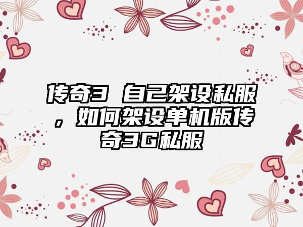 传奇3 自己架设私服，如何架设单机版传奇3G私服