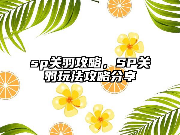 sp关羽攻略，SP关羽玩法攻略分享