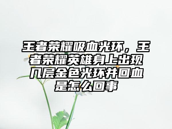 王者荣耀吸血光环，王者荣耀英雄身上出现几层金色光环并回血是怎么回事
