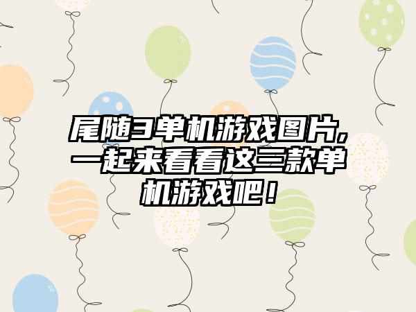 尾随3单机游戏图片,一起来看看这三款单机游戏吧！