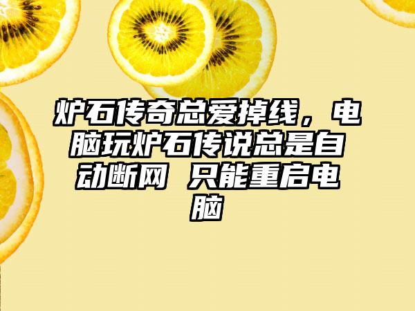 炉石传奇总爱掉线，电脑玩炉石传说总是自动断网 只能重启电脑