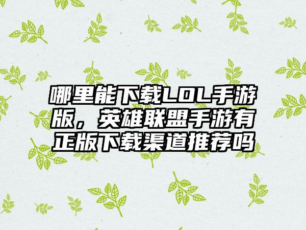 哪里能下载LOL手游版，英雄联盟手游有正版下载渠道推荐吗