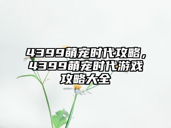 4399萌宠时代攻略，4399萌宠时代游戏攻略大全