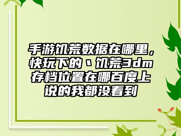 手游饥荒数据在哪里，快玩下的丶饥荒3dm存档位置在哪百度上说的我都没看到
