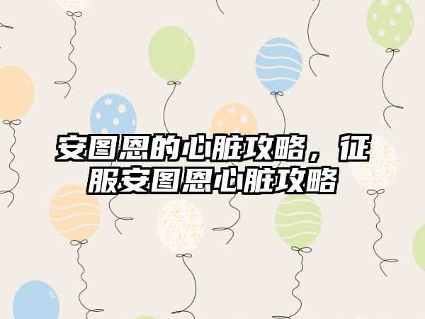 安图恩的心脏攻略，征服安图恩心脏攻略