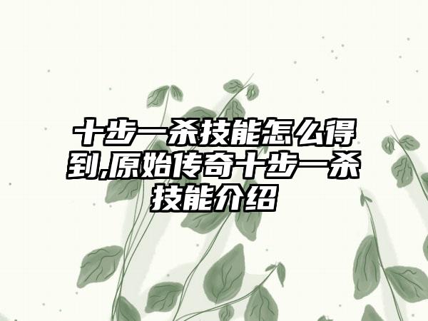 十步一杀技能怎么得到,原始传奇十步一杀技能介绍