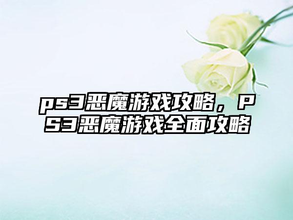 ps3恶魔游戏攻略，PS3恶魔游戏全面攻略