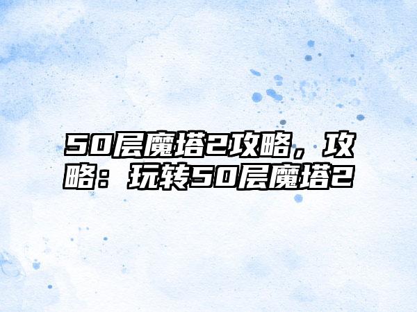 50层魔塔2攻略，攻略：玩转50层魔塔2
