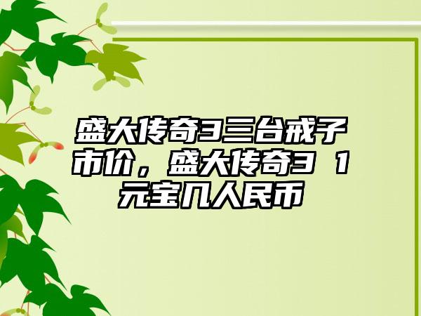 盛大传奇3三台戒子市价，盛大传奇3 1元宝几人民币