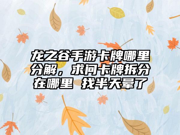 龙之谷手游卡牌哪里分解，求问卡牌拆分在哪里 找半天晕了