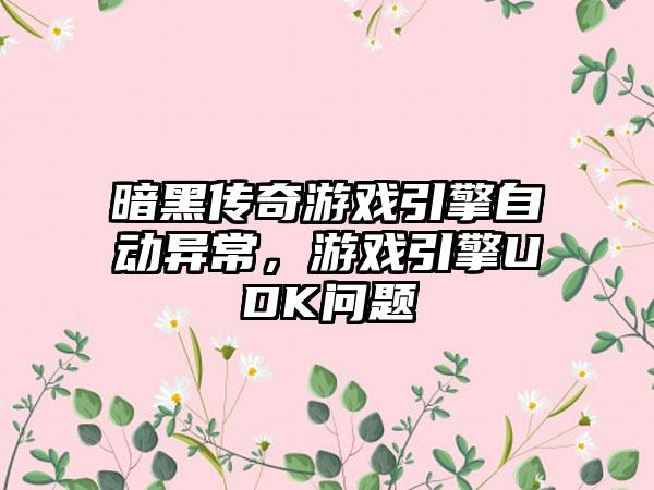 暗黑传奇游戏引擎自动异常，游戏引擎UDK问题