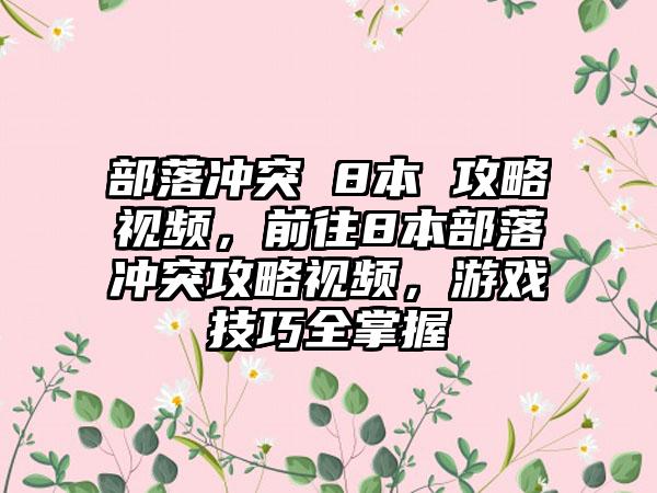 部落冲突 8本 攻略视频，前往8本部落冲突攻略视频，游戏技巧全掌握